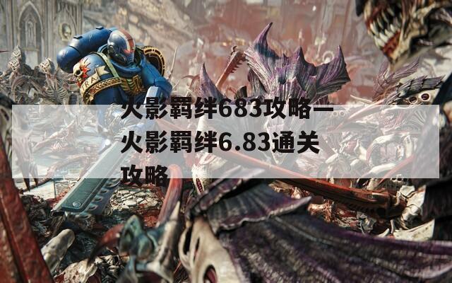 火影羁绊683攻略—火影羁绊6.83通关攻略