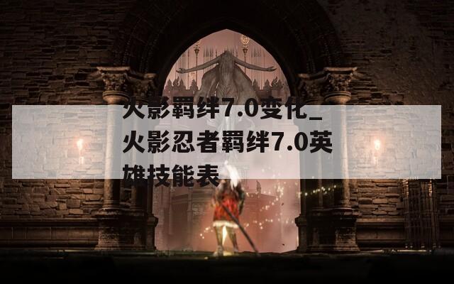 火影羁绊7.0变化_火影忍者羁绊7.0英雄技能表  第1张