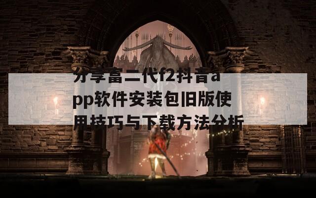 分享富二代f2抖音app软件安装包旧版使用技巧与下载方法分析  第1张