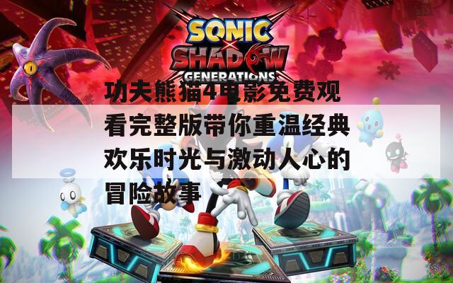 功夫熊猫4电影免费观看完整版带你重温经典欢乐时光与激动人心的冒险故事