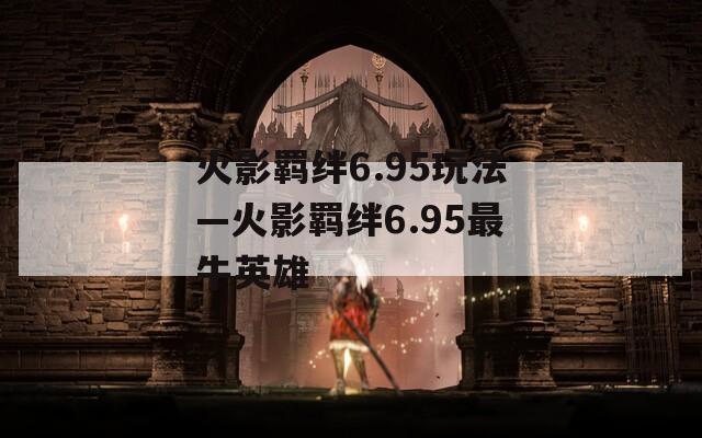 火影羁绊6.95玩法—火影羁绊6.95最牛英雄