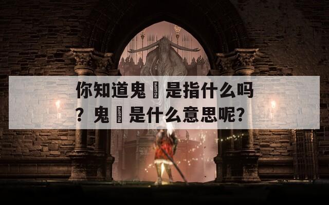 你知道鬼魋是指什么吗？鬼魋是什么意思呢？  第1张