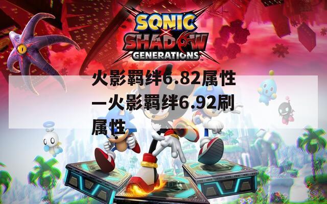 火影羁绊6.82属性—火影羁绊6.92刷属性  第1张