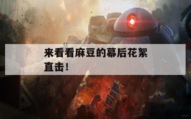 来看看麻豆的幕后花絮直击！  第1张