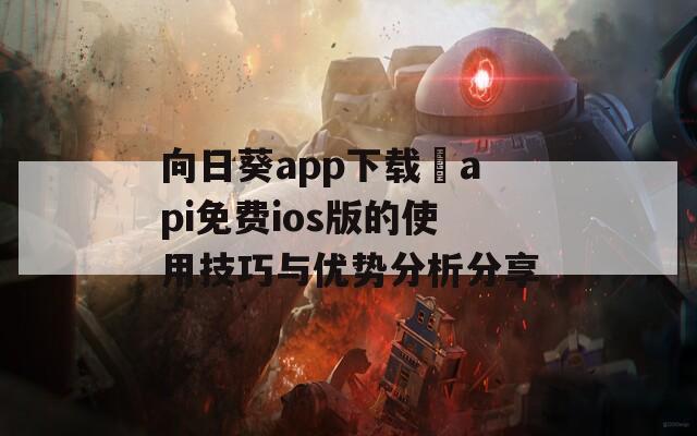 向日葵app下载汅api免费ios版的使用技巧与优势分析分享  第1张