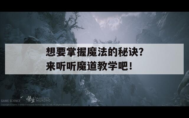 想要掌握魔法的秘诀？来听听魔道教学吧！