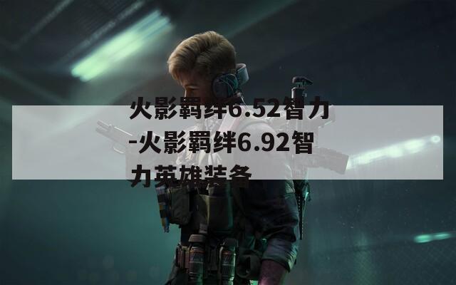 火影羁绊6.52智力-火影羁绊6.92智力英雄装备