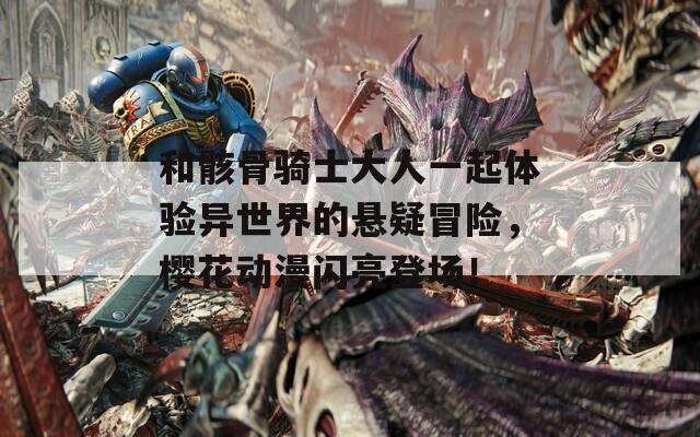 和骸骨骑士大人一起体验异世界的悬疑冒险，樱花动漫闪亮登场！  第1张