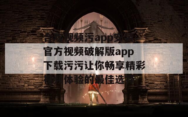 合欢视频污app安装官方视频破解版app下载污污让你畅享精彩视频体验的最佳选择  第1张