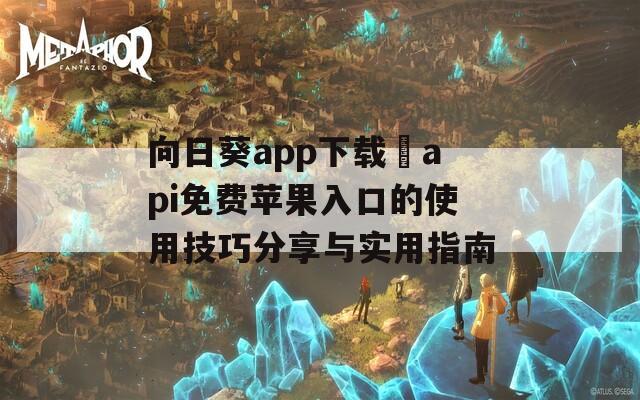 向日葵app下载汅api免费苹果入口的使用技巧分享与实用指南