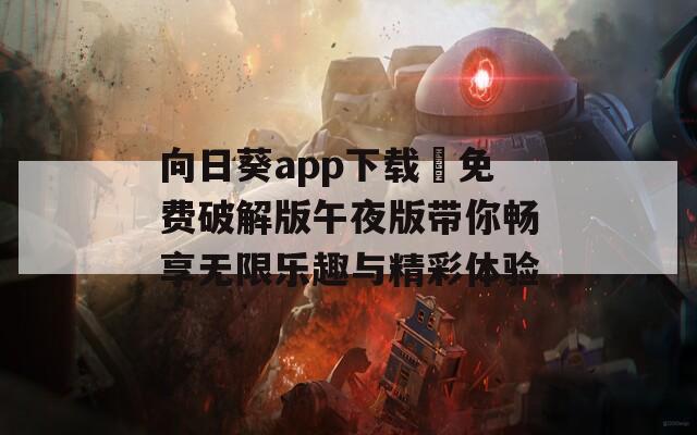 向日葵app下载汅免费破解版午夜版带你畅享无限乐趣与精彩体验  第1张