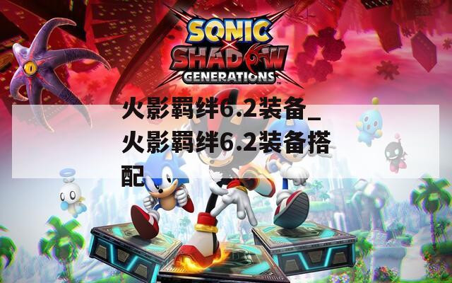 火影羁绊6.2装备_火影羁绊6.2装备搭配