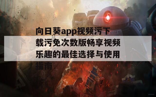 向日葵app视频污下载污免次数版畅享视频乐趣的最佳选择与使用指南  第1张