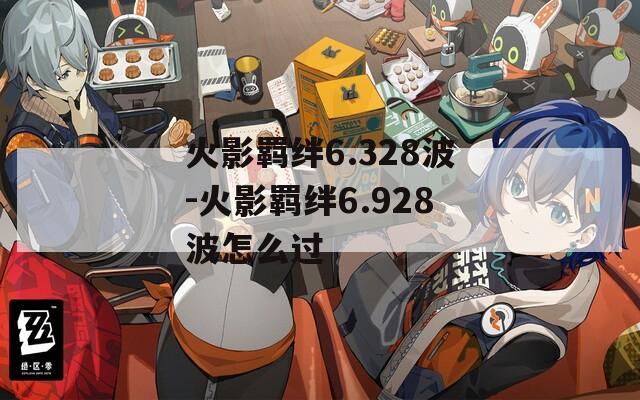 火影羁绊6.328波-火影羁绊6.928波怎么过