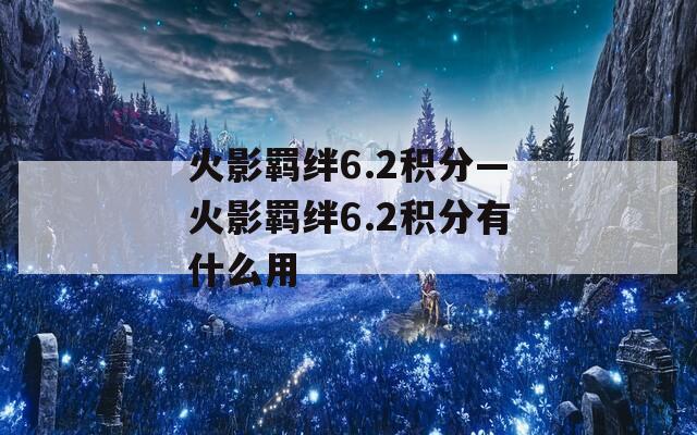 火影羁绊6.2积分—火影羁绊6.2积分有什么用