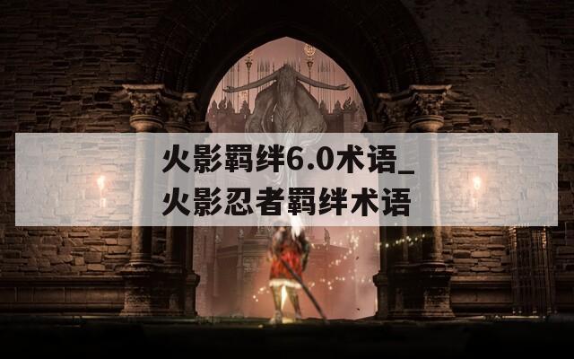火影羁绊6.0术语_火影忍者羁绊术语