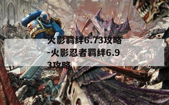 火影羁绊6.73攻略-火影忍者羁绊6.93攻略  第1张