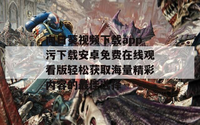 向日葵视频下载app污下载安卓免费在线观看版轻松获取海量精彩内容的最佳选择  第1张