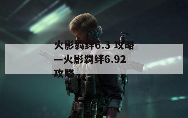 火影羁绊6.3 攻略—火影羁绊6.92 攻略