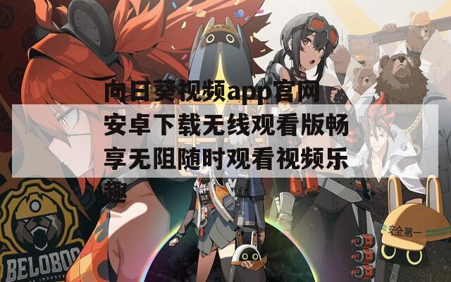 向日葵视频app官网安卓下载无线观看版畅享无阻随时观看视频乐趣