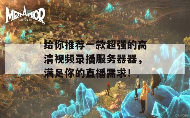给你推荐一款超强的高清视频录播服务器器，满足你的直播需求！  第1张
