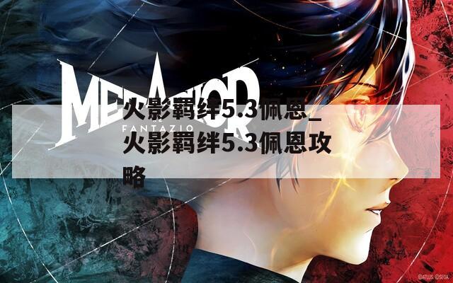 火影羁绊5.3佩恩_火影羁绊5.3佩恩攻略