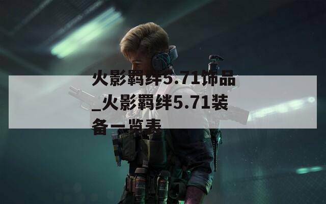 火影羁绊5.71饰品_火影羁绊5.71装备一览表