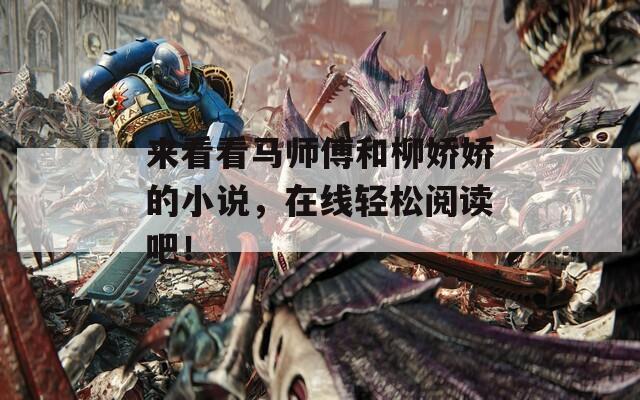 来看看马师傅和柳娇娇的小说，在线轻松阅读吧！  第1张