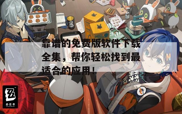 靠谱的免费版软件下载全集，帮你轻松找到最适合的应用！