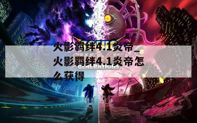 火影羁绊4.1炎帝_火影羁绊4.1炎帝怎么获得