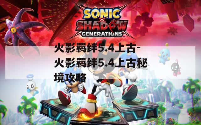 火影羁绊5.4上古-火影羁绊5.4上古秘境攻略