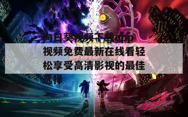 向日葵视频下载app视频免费最新在线看轻松享受高清影视的最佳选择  第1张