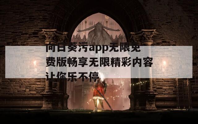 向日葵污app无限免费版畅享无限精彩内容让你乐不停