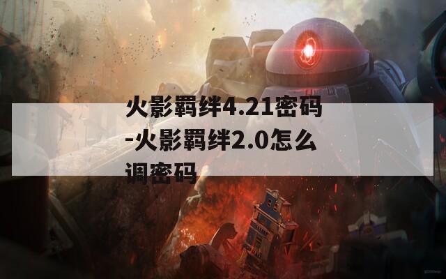 火影羁绊4.21密码-火影羁绊2.0怎么调密码