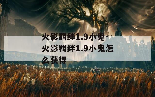 火影羁绊1.9小鬼-火影羁绊1.9小鬼怎么获得  第1张