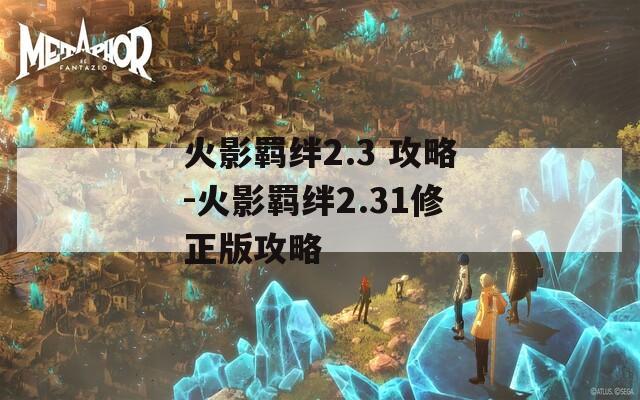 火影羁绊2.3 攻略-火影羁绊2.31修正版攻略  第1张