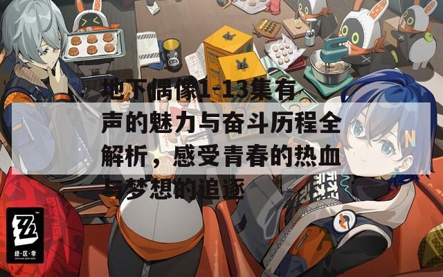 地下偶像1-13集有声的魅力与奋斗历程全解析，感受青春的热血与梦想的追逐