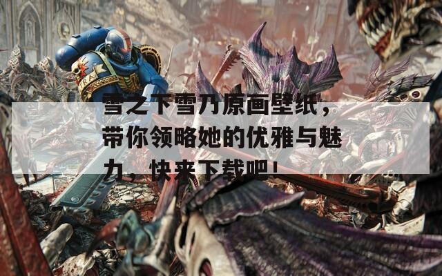 雪之下雪乃原画壁纸，带你领略她的优雅与魅力，快来下载吧！