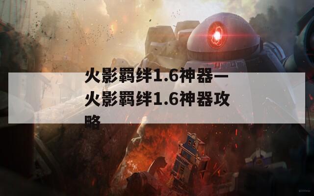 火影羁绊1.6神器—火影羁绊1.6神器攻略