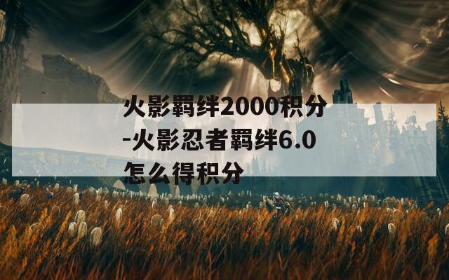 火影羁绊2000积分-火影忍者羁绊6.0怎么得积分