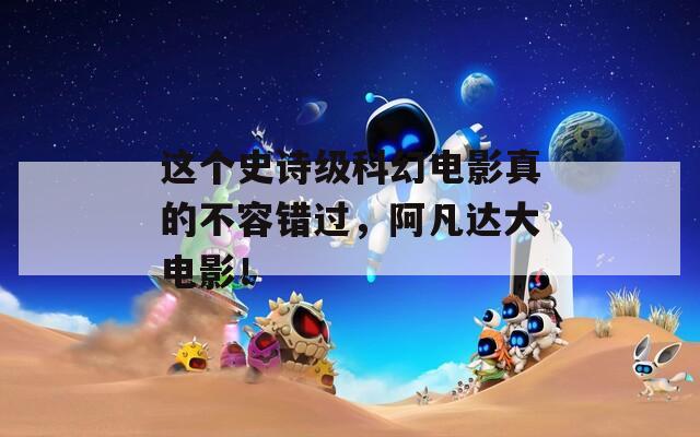这个史诗级科幻电影真的不容错过，阿凡达大电影！  第1张