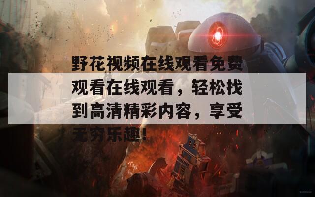 野花视频在线观看免费观看在线观看，轻松找到高清精彩内容，享受无穷乐趣！  第1张