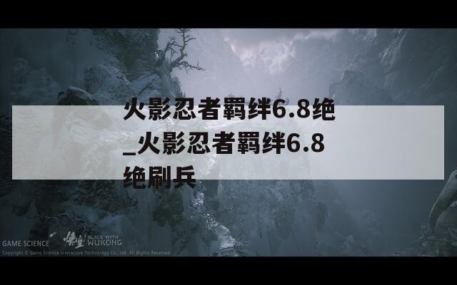 火影忍者羁绊6.8绝_火影忍者羁绊6.8绝刷兵  第1张