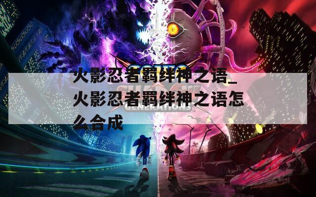 火影忍者羁绊神之语_火影忍者羁绊神之语怎么合成