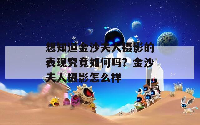 想知道金沙夫人摄影的表现究竟如何吗？金沙夫人摄影怎么样  第1张