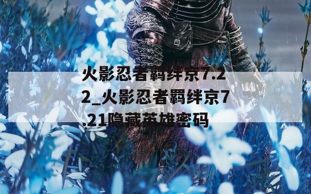 火影忍者羁绊京7.22_火影忍者羁绊京7.21隐藏英雄密码