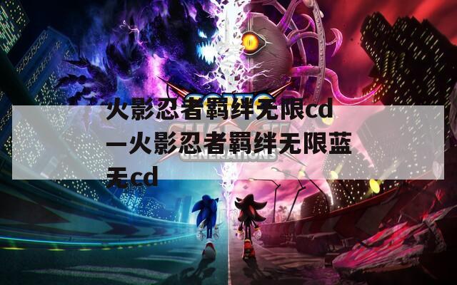 火影忍者羁绊无限cd—火影忍者羁绊无限蓝无cd