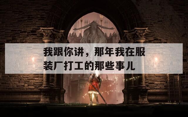 我跟你讲，那年我在服装厂打工的那些事儿