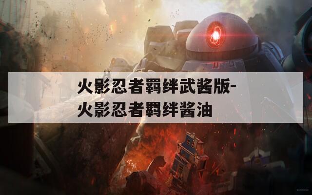 火影忍者羁绊武酱版-火影忍者羁绊酱油  第1张