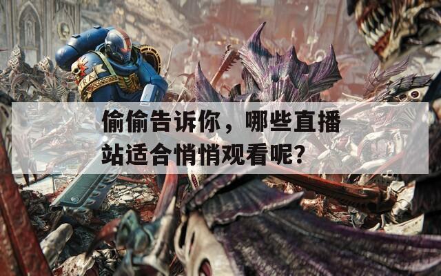 偷偷告诉你，哪些直播站适合悄悄观看呢？